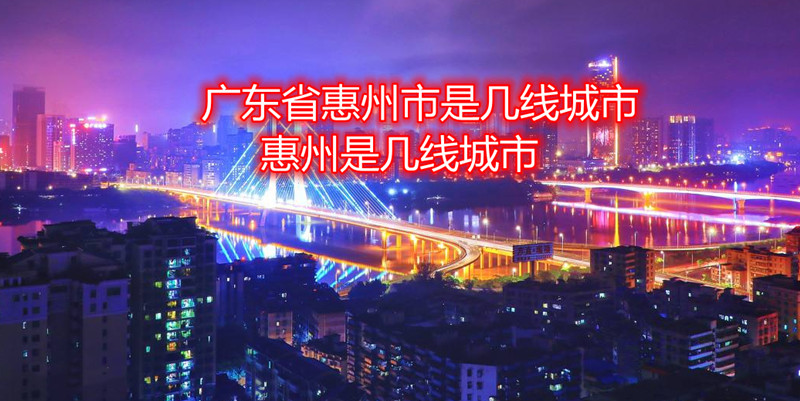 广东省惠州市是几线城市，惠州是几线城市.jpg